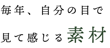 毎年、自分の目で見て感じる素材