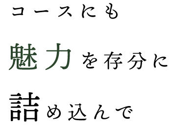 コースにも魅力を存分に詰め込んで